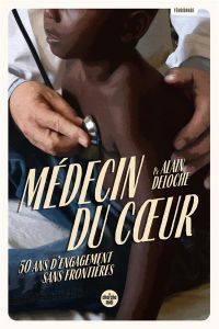 Médecin du coeur. 50 ans d'engagement sans frontières - Deloche Alain - Haymann Emmanuel - Dupuis Sylvain