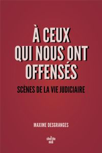 A ceux qui nous ont offensés. Scènes de la vie judiciaire - DesGranges Maxime