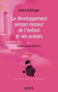 Le développement sensori-moteur de l'enfant et ses avatars. Un parcours de recherche - Bullinger André - Delion Pierre