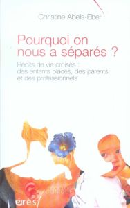 Pourquoi on nous a séparés ? Récits de vie croisés : des enfants placés, des parents et des professi - Abels-Eber Christine - Enriquez Eugène