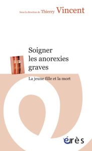 Soigner les anorexies graves. La jeune fille et la mort - Vincent Thierry - Jeammet Philippe