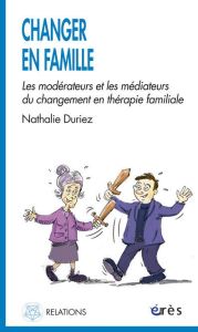 Changer en famille. Les modérateurs et les médiateurs du changement en thérapie familiale - Duriez Nathalie - Pauzé Robert