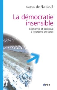 La démocratie insensible. Economie et politique à l'épreuve du corps - Nanteuil Matthieu de