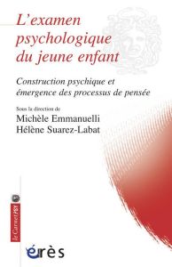 L'examen psychologique du jeune enfant. Construction psychique et émergence des processus de pensée - Emmanuelli Michèle - Suarez-Labat Hélène