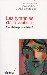 Les tyrannies de la visibilité.. Etre visible pour exister ? - Aubert Nicole - Haroche Claudine