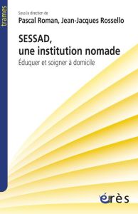 SESSAD, une institution nomade. Eduquer et soigner à domicile - Roman Pascal - Rossello Jean-Jacques - Misès Roger