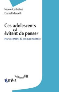 Ces adolescents qui évitent de penser. Pour une théorie du soin avec médiation - Catheline Nicole - Marcelli Daniel