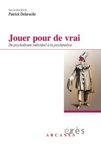 Jouer pour de vrai. Du psychodrame individuel à la psychanalyse - Delaroche Patrick