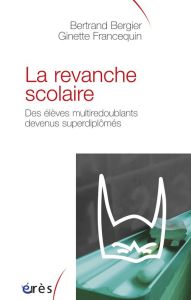 La revanche scolaire. Des élèves multiredoublants devenus superdiplômés - Bergier Bertrand - Francequin Ginette