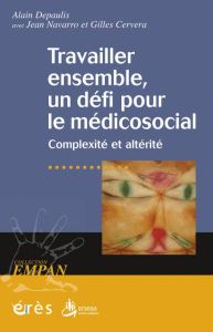 Travailler ensemble, un défi pour le médicosocial. Complexité et altérité - Depaulis Alain - Navarro Jean - Cervera Gilles - K