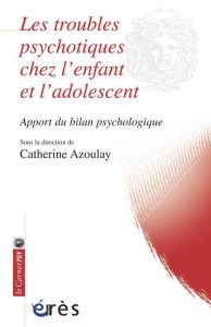 Les troubles psychotiques chez l'enfant et l'adolescent. Apport du bilan psychologique - Azoulay Catherine