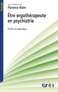 Etre ergothérapeute en psychiatrie. Narrations cliniques pour une poéthique du soin - Klein Florence - Oury Jean