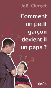 Comment un petit garçon devient-il un papa ? - Clerget Joël