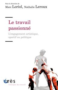 Le travail passionné. L'engagement artistique, sportif ou politique - Loriol Marc - Leroux Nathalie