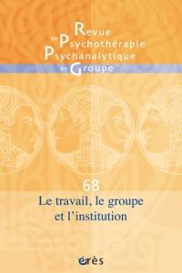 Revue de psychothérapie psychanalytique de groupe N° 68/2017 : Le travail, le groupe et l'institutio - Falguière Jacqueline