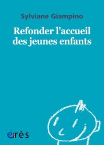 Refonder l'accueil des jeunes enfants - Giampino Sylviane