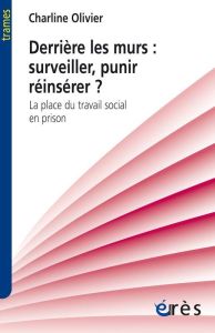 Derrière les murs : surveiller, punir, réinsérer ? / La place du travail social en prison - Olivier Charline