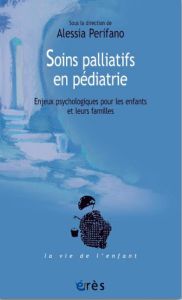 Soins palliatifs en pédiatrie. Enjeux psychologiques pour les enfants et leurs familles - Perifano Alessia - Canouï Pierre - Séguret Sylvie