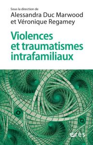 Violences et traumatismes intrafamiliaux. Comment cheminer entre rigueur et créativité ? - Duc Marwood Alessandra - Regamey Véronique - Ciril