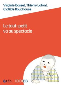 Le tout-petit va au spectacle. Accompagner cette rencontre - Basset Virginie - Lafont Thierry - Rouchouse Cloti