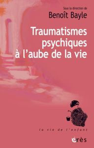 Les cahiers Marcé N° 8 : Traumatismes psychiques à l'aube de la vie - Bayle Benoît