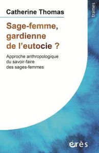 Sage-femme, gardienne de l'eutocie ?. Approche anthropologique du savoir-faire des sages-femmes - Thomas Catherine