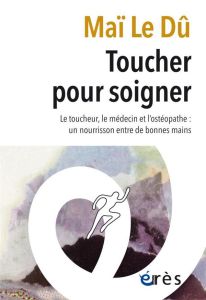 Toucher pour soigner. Le toucher, le médecin et l'ostéopathe : un nourrison entre de bonnes mains - Le Dû Maï