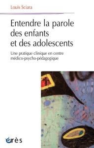 Entendre la parole des enfants et des adolescents. Une pratique clinique en centre médico-psycho-péd - Sciara Louis - Cardoso Maria-Roneide - Segré Inès