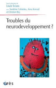 Troubles du neurodéveloppement ? - Sciara Louis - Calmettes Sandrine - Konrad Anna -