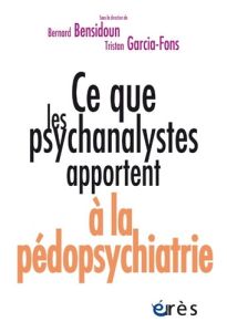 Ce que les psychanalystes apportent à la pédopsychiatrie - Bensidoun Sylvain - Garcia-Fons Tristan