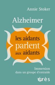 Alzheimer : les aidants parlent aux aidants. Immersion dans un groupe d'entraide - Stoker Annie - Arcand Michelle - Brissette Lorrain