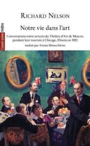 Notre vie dans l'art. Conversations entre acteurs du Théâtre d’Art de Moscou pendant leur tournée à - Nelson Richard - Mnouchkine Ariane