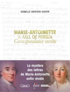 Marie-Antoinette & Axel de Fersen. Correspondance secrète - Aristide-Hastir Isabelle - Andraud Christine - Ker