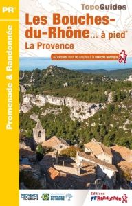 Les Bouches-du-Rhônes... à pied. 42 promenades et randonnées, 7e édition - COLLECTIF