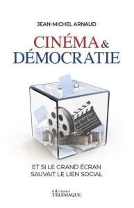 Cinéma & démocratie. Et si le grand écran sauvait le lien social - Arnaud Jean-Michel