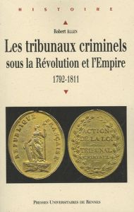 Les tribunaux criminels sous la Révolution et l'Empire. 1792-1811 - Allen Robert