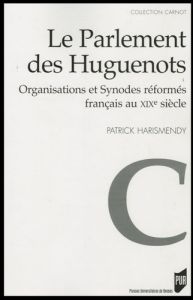 Le Parlement des Huguenots. Organisations et Synodes réformés français au XIXe siècle - Harismendy Patrick