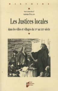 Les Justices locales . Dans les villes et villages du XVe au XIXe sicle - Follain Antoine - Belmonte Jean-Luc - Bertille Mat