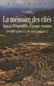 La mémoire des cités dans le Péloponnèse d'époque romaine. (IIe sicèle avant J.C.-IIIe sicècle après - Lafond Yves