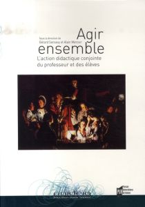 Agir ensemble. L'action didactique conjointe du professeur et des élèves - Sensevy Gérard - Mercier Alain - Schubauer-Leoni M