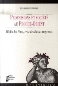 Professions et sociétés au proche-orient. Déclin des élites, crises des classes moyennes - Longuenesse Elisabeth