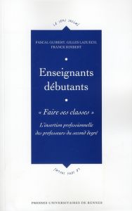 Enseignants débutants : "Faire ses classes". L'insertion professionnelle des professeurs du second d - Guibert Pascal - Lazuech Gilles - Rimbert Franck