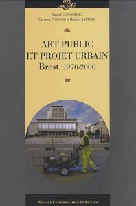 Art public et projet urbain. Brest, 1970-2000 - Le Couëdic Daniel - Popescu Carmen - Sattolo Rache