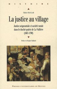 La justice au village. Justice seigneuriale et société rurale dans le duché-pairie de La Vallière (1 - Mauclair Fabrice - Maillard Brigitte