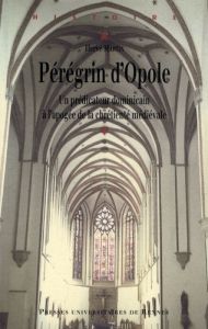 Pérégrin d'Opole (vers 1260-vers 1330). Un prédicateur dominicain à l'apogée de la chrétienté médiév - Martin Hervé