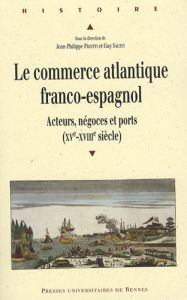 Le commerce atlantique franco-espagnol. Acteurs, négoces et ports (XVe-XVIIIe siècle) - Priotti Jean-Philippe - Saupin Guy