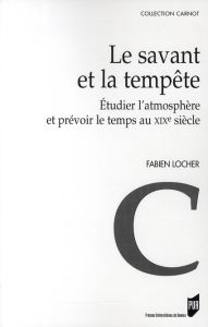 Le savant et la tempête. Etudier l'atmosphère et prévoir le temps au XIXe siècle - Locher Fabien