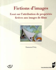 Fictions d'images. Essai sur l'attribution de propriétés fictives aux images de films - Siety Emmanuel