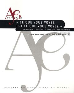 Ce que vous voyez est ce que vous voyez. Tautologie et littéralité dans l'art contemporain - Brogowski Leszek - Frangne Pierre-Henry