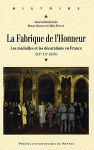 La Fabrique de l'Honneur. Les médailles et les décorations en France (XIXe-XXe siècles) - Dumons Bruno - Pollet Gilles